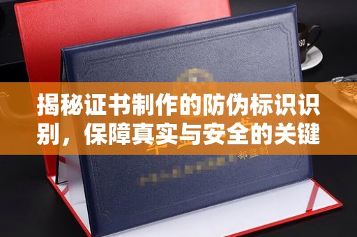 昌吉揭秘证书制作的防伪标识识别，保障真实与安全的关键